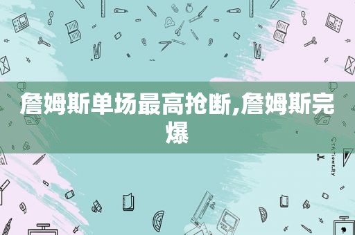 詹姆斯单场最高抢断,詹姆斯完爆