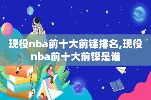 现役nba前十大前锋排名,现役nba前十大前锋是谁