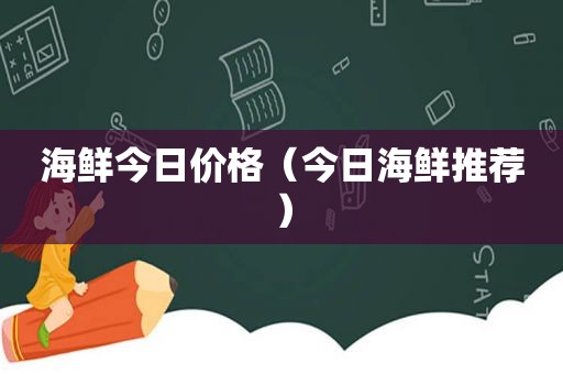 海鲜今日价格（今日海鲜推荐）