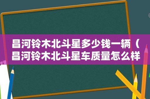 昌河铃木北斗星多少钱一辆（昌河铃木北斗星车质量怎么样）