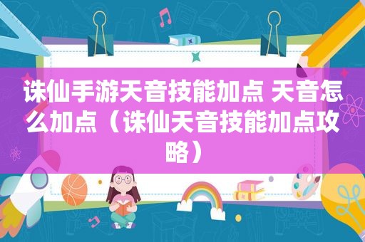 诛仙手游天音技能加点 天音怎么加点（诛仙天音技能加点攻略）