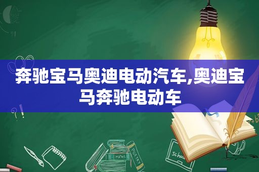 奔驰宝马奥迪电动汽车,奥迪宝马奔驰电动车