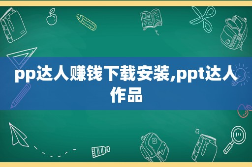 pp达人赚钱下载安装,ppt达人作品