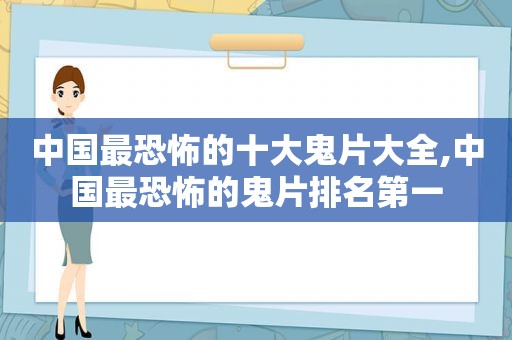 中国最恐怖的十大鬼片大全,中国最恐怖的鬼片排名第一