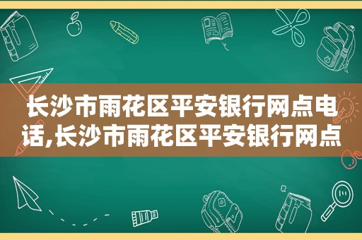 长沙市雨花区平安银行网点电话,长沙市雨花区平安银行网点地址查询