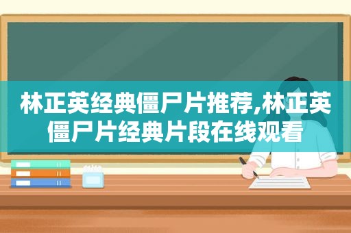 林正英经典僵尸片推荐,林正英僵尸片经典片段在线观看