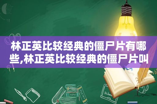 林正英比较经典的僵尸片有哪些,林正英比较经典的僵尸片叫什么