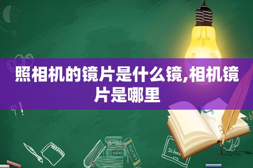 照相机的镜片是什么镜,相机镜片是哪里