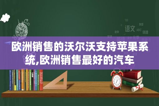 欧洲销售的沃尔沃支持苹果系统,欧洲销售最好的汽车