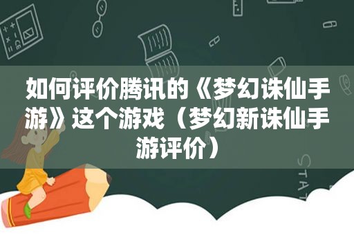 如何评价腾讯的《梦幻诛仙手游》这个游戏（梦幻新诛仙手游评价）