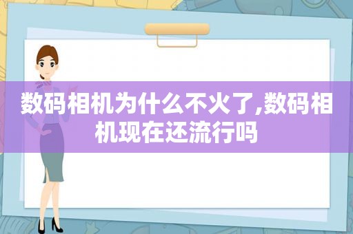 数码相机为什么不火了,数码相机现在还流行吗  第1张