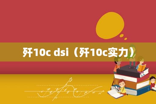 歼10c dsi（歼10c实力）