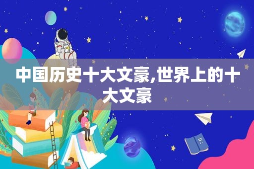 中国历史十大文豪,世界上的十大文豪