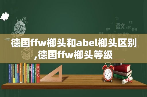 德国ffw榔头和abel榔头区别,德国ffw榔头等级