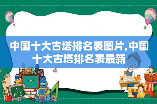 中国十大古塔排名表图片,中国十大古塔排名表最新