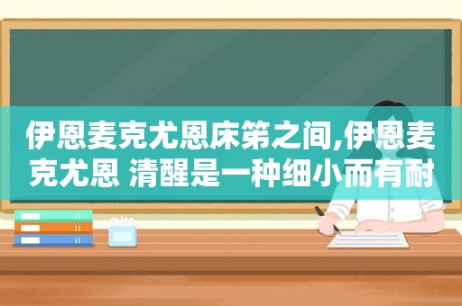 伊恩麦克尤恩床笫之间,伊恩麦克尤恩 清醒是一种细小而有耐性的英雄主义