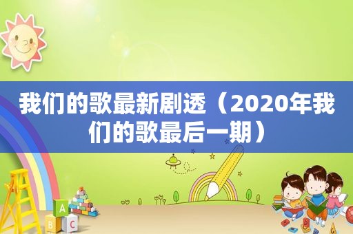 我们的歌最新剧透（2020年我们的歌最后一期）