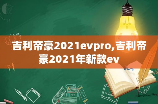 吉利帝豪2021evpro,吉利帝豪2021年新款ev