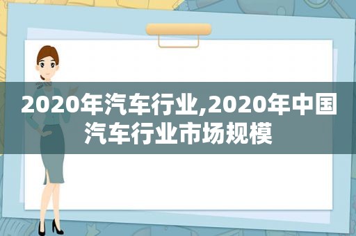 2020年汽车行业,2020年中国汽车行业市场规模