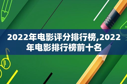 2022年电影评分排行榜,2022年电影排行榜前十名