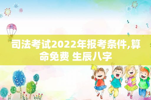 司法考试2022年报考条件,算命免费 生辰八字