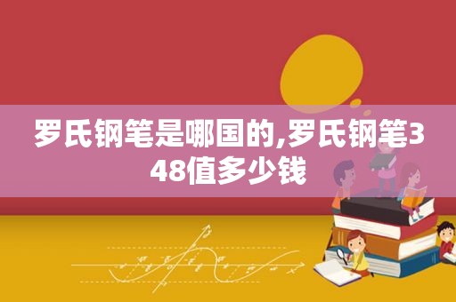 罗氏钢笔是哪国的,罗氏钢笔348值多少钱