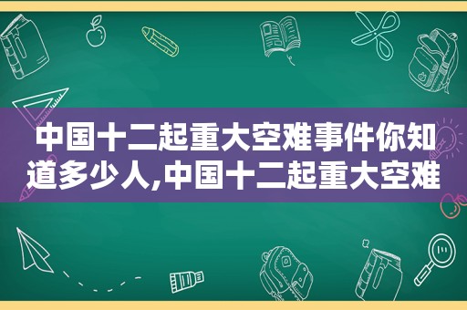 中国十二起重大空难事件你知道多少人,中国十二起重大空难事件你知道多少个
