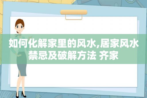 如何化解家里的风水,居家风水禁忌及绿色方法 齐家