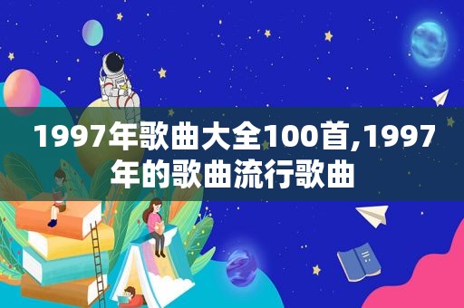 1997年歌曲大全100首,1997年的歌曲流行歌曲