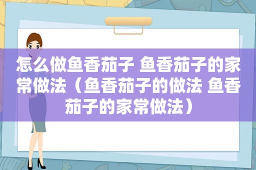 怎么做鱼香茄子 鱼香茄子的家常做法（鱼香茄子的做法 鱼香茄子的家常做法）