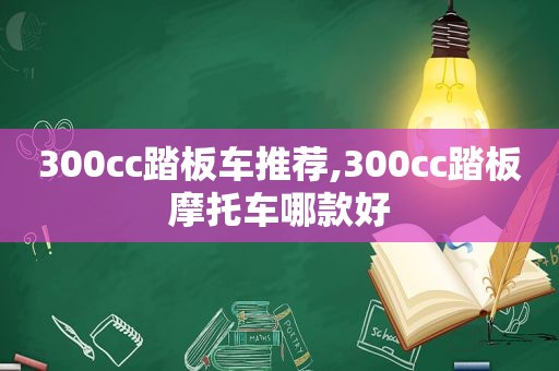 300cc踏板车推荐,300cc踏板摩托车哪款好