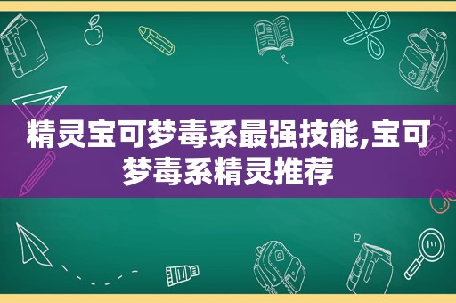 精灵宝可梦毒系最强技能,宝可梦毒系精灵推荐