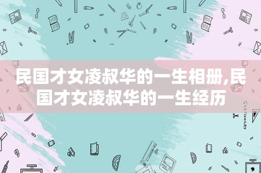 民国才女凌叔华的一生相册,民国才女凌叔华的一生经历