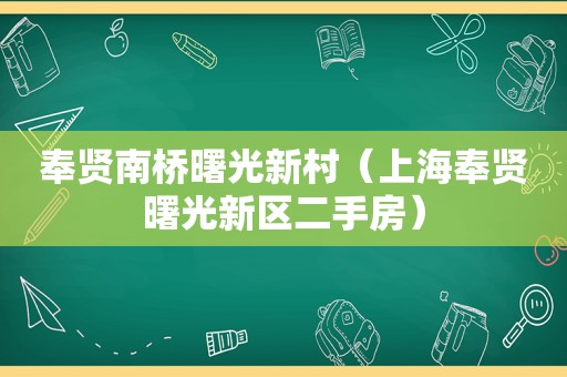 奉贤南桥曙光新村（上海奉贤曙光新区二手房）