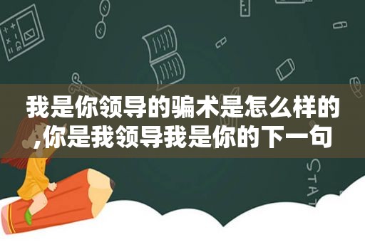 我是你领导的骗术是怎么样的,你是我领导我是你的下一句