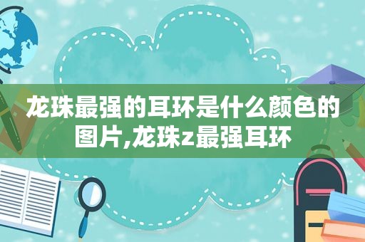 龙珠最强的耳环是什么颜色的图片,龙珠z最强耳环  第1张