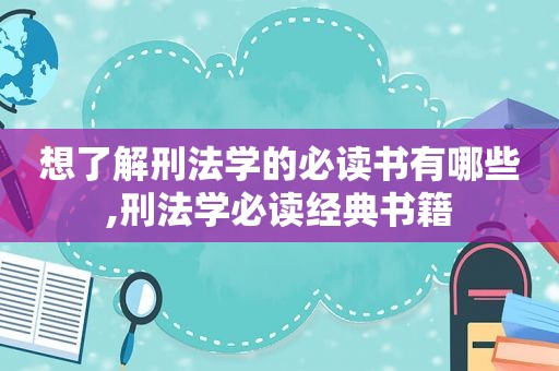 想了解刑法学的必读书有哪些,刑法学必读经典书籍