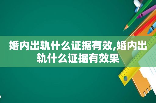 婚内出轨什么证据有效,婚内出轨什么证据有效果