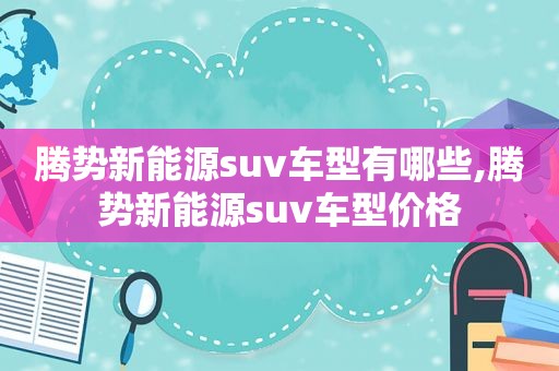 腾势新能源suv车型有哪些,腾势新能源suv车型价格