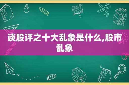 谈股评之十大乱象是什么,股市乱象