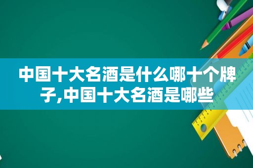 中国十大名酒是什么哪十个牌子,中国十大名酒是哪些