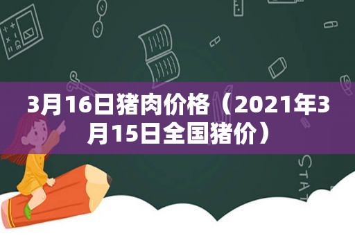 3月16日猪肉价格（2021年3月15日全国猪价）