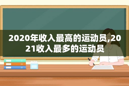 2020年收入最高的运动员,2021收入最多的运动员