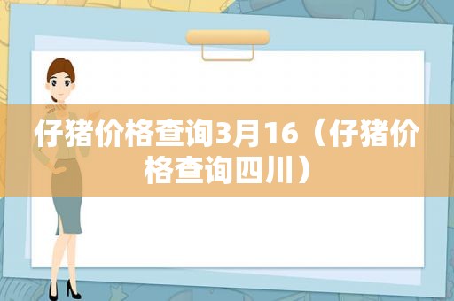 仔猪价格查询3月16（仔猪价格查询四川）