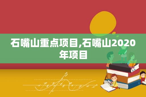 石嘴山重点项目,石嘴山2020年项目