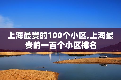 上海最贵的100个小区,上海最贵的一百个小区排名