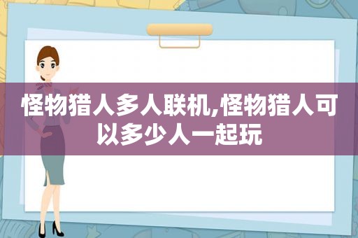 怪物猎人多人联机,怪物猎人可以多少人一起玩