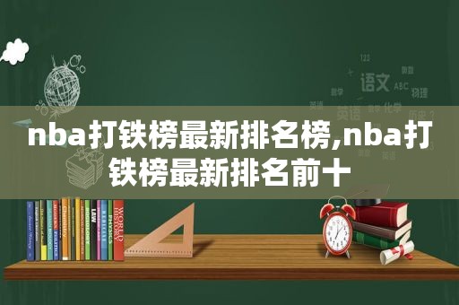 nba打铁榜最新排名榜,nba打铁榜最新排名前十