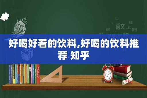 好喝好看的饮料,好喝的饮料推荐 知乎