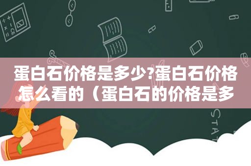 蛋白石价格是多少?蛋白石价格怎么看的（蛋白石的价格是多少）